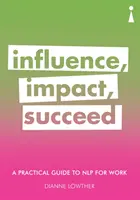 Praktický průvodce Nlp pro práci: Vliv, dopad, úspěch - A Practical Guide to Nlp for Work: Influence, Impact, Succeed