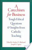 Katechismus pro obchod: Etické otázky a poznatky z katolického učení: aktualizovaná verze - A Catechism for Business: Tough Ethical Questions and Insights from Catholic Teaching