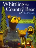 Whittling the Country Bear & His Friends: 12 jednoduchých projektů pro začátečníky - Whittling the Country Bear & His Friends: 12 Simple Projects for Beginners