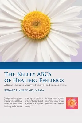 Kelleyho abeceda léčení pocitů: Klíčová slova: Neurokognitivní afektivní systém budování pozitivního ega - The Kelley ABCs of Healing Feelings: A Neurocognitive Affective Positive Ego Building System