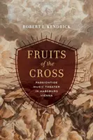 Ovoce kříže: Pašijové hudební divadlo v habsburské Vídni - Fruits of the Cross: Passiontide Music Theater in Habsburg Vienna