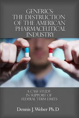 Generika: Zkáza amerického farmaceutického průmyslu: Případová studie na podporu federálních časových limitů - Generics: The Destruction of the American Pharmaceutical Industry: A Case Study in Support of Federal Term Limits