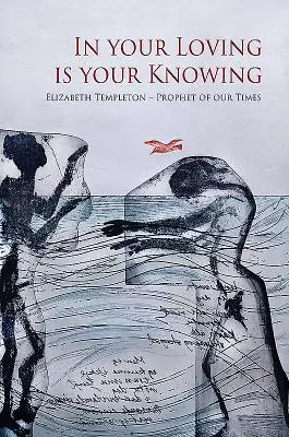 V tvém milování je tvé poznání: Elizabeth Templetonová - prorok naší doby - In Your Loving Is Your Knowing: Elizabeth Templeton - Prophet of Our Times