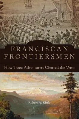 Františkánští hraničáři: Jak tři dobrodruzi mapovali Západ - Franciscan Frontiersmen: How Three Adventurers Charted the West