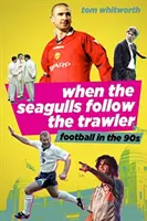 Když rackové pronásledují vlečnou loď: Anglický fotbal v devadesátých letech 20. století - When the Seagulls Follow the Trawler: English Football in the 1990s