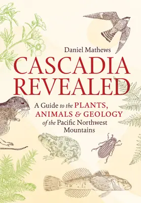 Cascadia Revealed: Průvodce rostlinami, živočichy a geologií severozápadních hor Tichého oceánu: Odhalená Cádadie: průvodce rostlinami, živočichy a geologií - Cascadia Revealed: A Guide to the Plants, Animals & Geology of the Pacific Northwest Mountains