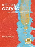 Přehodnocení akrylu: Radikální řešení pro využití nejuniverzálnějšího média na světě - Rethinking Acrylic: Radical Solutions for Exploiting the World's Most Versatile Medium