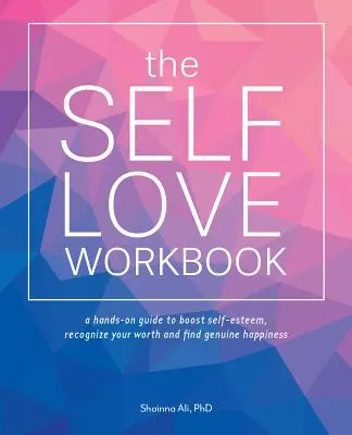 The Self-Love Workbook (Cvičebnice lásky k sobě samému): Příručka, která změní váš život a pomůže vám zvýšit sebevědomí, uvědomit si svou hodnotu a najít opravdové štěstí. - The Self-Love Workbook: A Life-Changing Guide to Boost Self-Esteem, Recognize Your Worth and Find Genuine Happiness