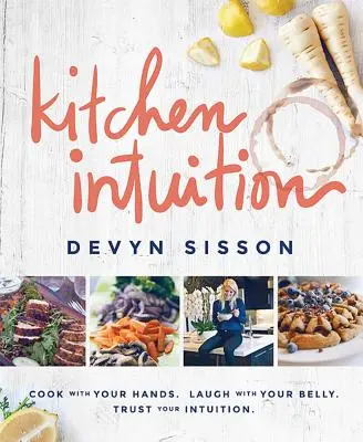 Kuchyňská intuice: Kuchařská intuice: vařte rukama. Smějte se břichem. Důvěřujte své intuici - Kitchen Intuition: Cook with Your Hands. Laugh with Your Belly. Trust Your Intuition