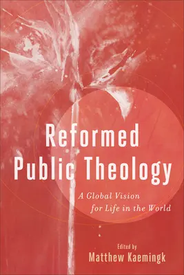 Reformovaná veřejná teologie: Reformní teologie: globální vize pro život ve světě - Reformed Public Theology: A Global Vision for Life in the World
