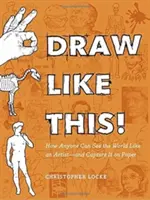 Draw Like This!: Jak může každý vidět svět jako umělec - a zachytit ho na papír - Draw Like This!: How Anyone Can See the World Like an Artist--And Capture It on Paper