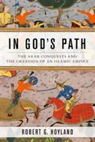 Na Boží cestě: Arabská dobytí a vznik islámské říše. - In God's Path: The Arab Conquests and the Creation of an Islamic Empire