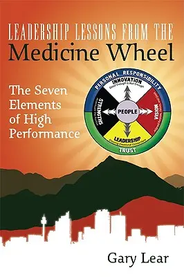 Lekce vedení z lékařského kola: Sedm prvků vysokého výkonu - Leadership Lessons from the Medicine Wheel: The Seven Elements of High Performance