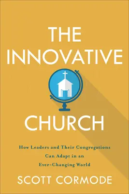 Inovativní církev: Jak se mohou vedoucí a jejich sbory přizpůsobit neustále se měnícímu světu? - The Innovative Church: How Leaders and Their Congregations Can Adapt in an Ever-Changing World