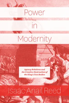 Moc v modernosti: Dvě těla krále: agenturní vztahy a tvůrčí destrukce - Power in Modernity: Agency Relations and the Creative Destruction of the King's Two Bodies