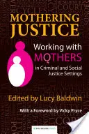Mateřská spravedlnost: Práce s matkami v prostředí trestní a sociální spravedlnosti - Mothering Justice: Working with Mothers in Criminal and Social Justice Settings