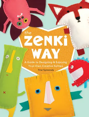 Zenki Way: Průvodce navrhováním a užíváním si vlastních kreativních plyšáků - The Zenki Way: A Guide to Designing & Enjoying Your Own Creative Softies