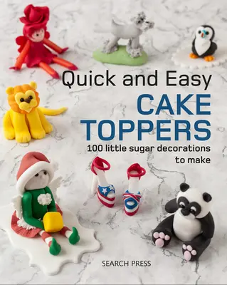 Rychlé a snadné ozdoby na dorty: Snadno připravitelná kniha: 100 malých cukrářských projektů, které si můžete vyrobit - Quick and Easy Cake Toppers: 100 Little Sugar Projects to Make