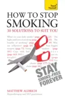 Jak přestat kouřit - 30 řešení, která vám budou vyhovovat: Naučte se to sami - How to Stop Smoking - 30 Solutions to Suit You: Teach Yourself