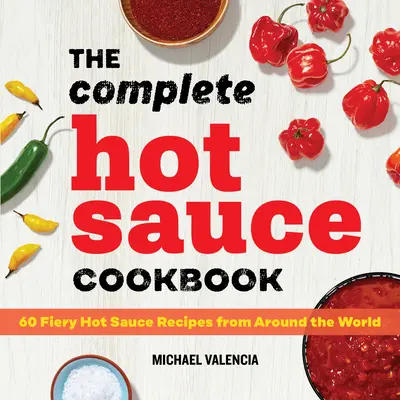 Kompletní kuchařka ostrých omáček: 60 ohnivých receptů na pálivé omáčky z celého světa - The Complete Hot Sauce Cookbook: 60 Fiery Hot Sauce Recipes from Around the World