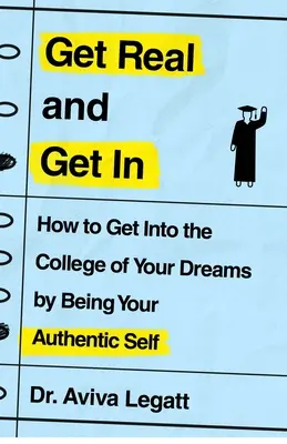 Get Real and Get in: Jak se dostat na vysněnou vysokou školu tím, že budete sami sebou. - Get Real and Get in: How to Get Into the College of Your Dreams by Being Your Authentic Self