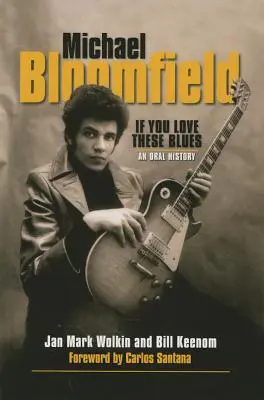 Michael Bloomfield: If You Love These Blues - An Oral History