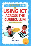Konečný průvodce používáním Ict napříč učebními osnovami (pro učitele základních škol): Web, widgety, tabule a další! - The Ultimate Guide to Using Ict Across the Curriculum (for Primary Teachers): Web, Widgets, Whiteboards and Beyond!