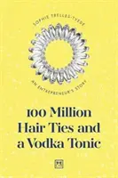 100 milionů kravat do vlasů a vodka s tonikem: Příběh podnikatele - 100 Million Hair Ties and a Vodka Tonic: An Entrepreneur's Story