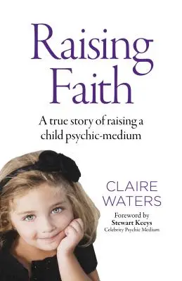 Výchova k víře: Pravdivý příběh o výchově dítěte - médium psychiky - Raising Faith: A True Story of Raising a Child Psychic-Medium
