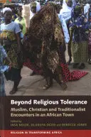 Za hranice náboženské tolerance: Muslimové, křesťané a tradicionalisté se setkávají v africkém městě. - Beyond Religious Tolerance: Muslim, Christian & Traditionalist Encounters in an African Town