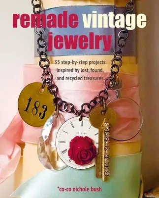 Remade Vintage Jewelry: 35 projektů krok za krokem inspirovaných ztracenými, nalezenými a recyklovanými poklady - Remade Vintage Jewelry: 35 Step-By-Step Projects Inspired by Lost, Found, and Recycled Treasures