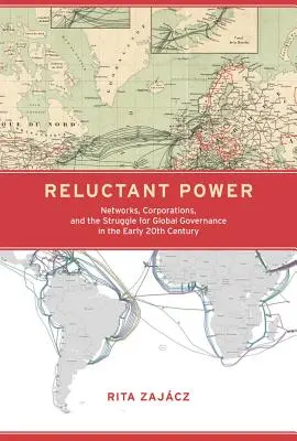 Váhavá moc: sítě, korporace a boj o globální správu na počátku 20. století - Reluctant Power: Networks, Corporations, and the Struggle for Global Governance in the Early 20th Century