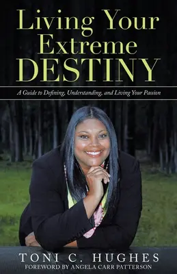 Žít svůj extrémní osud: A Guide to Defining, Understanding, and Living Your Passion: A Guide to Defining, Understanding, and Living Your Passion - Living Your Extreme Destiny: A Guide to Defining, Understanding, and Living Your Passion