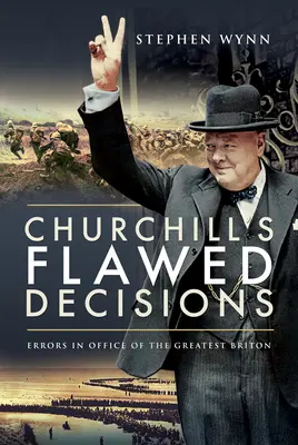 Churchillova chybná rozhodnutí: Chyby v úřadu největšího Brita - Churchill's Flawed Decisions: Errors in Office of the Greatest Briton