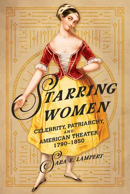 Ženy v hlavních rolích: Slavné osobnosti, patriarchát a americké divadlo v letech 1790-1850. - Starring Women: Celebrity, Patriarchy, and American Theater, 1790-1850