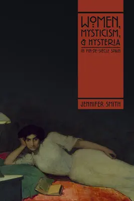 Ženy, mystika a hysterie ve španělském Fin-De-Sicle - Women, Mysticism, and Hysteria in Fin-De-Sicle Spain