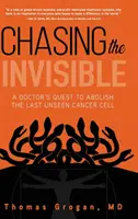 Honba za neviditelným: Pátrání lékaře po poslední neviditelné rakovinné buňce. - Chasing the Invisible: A Doctor's Quest to Abolish the Last Unseen Cancer Cell