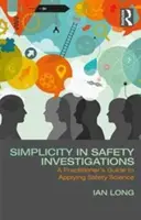 Jednoduchost při vyšetřování bezpečnosti: Příručka praktika k aplikaci bezpečnostních vědeckých poznatků - Simplicity in Safety Investigations: A Practitioner's Guide to Applying Safety Science