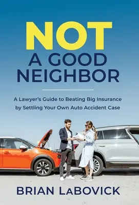 Není to dobrý soused: Průvodce právníka, jak porazit velkou pojišťovnu vyřešením vlastního případu autonehody. - Not a Good Neighbor: A Lawyer's Guide to Beating Big Insurance by Settling Your Own Auto Accident Case