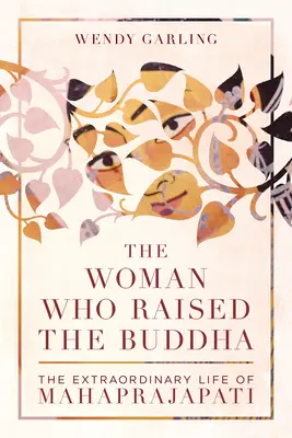 Žena, která vychovala Buddhu: Neobyčejný život Mahapradžapatiové - The Woman Who Raised the Buddha: The Extraordinary Life of Mahaprajapati