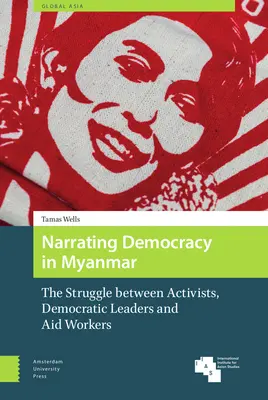 Vyprávění o demokracii v Myanmaru: Zápas mezi aktivisty, demokratickými vůdci a humanitárními pracovníky. - Narrating Democracy in Myanmar: The Struggle Between Activists, Democratic Leaders and Aid Workers
