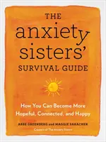 Průvodce sester úzkosti pro přežití - Jak se můžete stát nadějnějšími, propojenějšími a šťastnějšími - Anxiety Sisters' Survival Guide - How You Can Become More Hopeful, Connected, and Happy