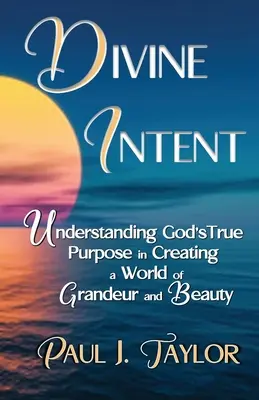 Božský záměr: Pochopit skutečný Boží záměr při stvoření světa plného vznešenosti a krásy - Divine Intent: Understand God's True Purpose in Creating a World of Grandeur and Beauty