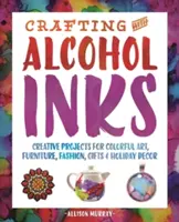 Crafting with Alcohol Inks: Crafting with Alcohol Inks: Vychytávky: Kreativní projekty pro barevné umění, nábytek, módu, dárky a sváteční výzdobu. - Crafting with Alcohol Inks: Creative Projects for Colorful Art, Furniture, Fashion, Gifts and Holiday Decor