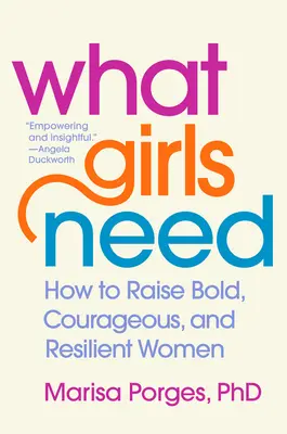 Co dívky potřebují: Jak vychovávat odvážné, statečné a odolné ženy? - What Girls Need: How to Raise Bold, Courageous, and Resilient Women