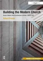 Budování moderní církve: Vydání: Moderní architektura římskokatolického kostela ve Velké Británii v letech 1955-1975. - Building the Modern Church: Roman Catholic Church Architecture in Britain, 1955 to 1975