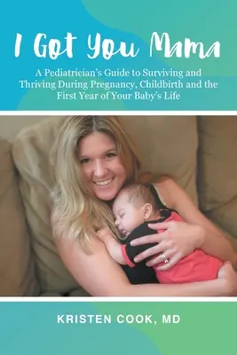 Mám tě, mami: Průvodce pediatra, jak přežít a prospívat během těhotenství, porodu a prvního roku života vašeho dítěte - I Got You Mama: A Pediatrician's Guide to Surviving and Thriving During Pregnancy, Childbirth and the First Year of Your Baby's Life