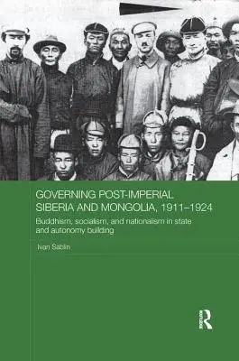 Governing Post-Imperial Siberia and Mongolia, 1911-1924: Budhismus, socialismus a nacionalismus při budování státu a autonomie - Governing Post-Imperial Siberia and Mongolia, 1911-1924: Buddhism, Socialism and Nationalism in State and Autonomy Building
