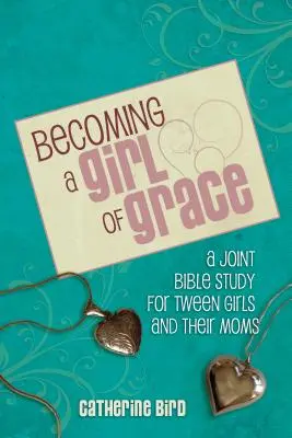 Stát se milostivou dívkou: Biblická studie pro dospívající dívky a jejich matky - Becoming a Girl of Grace: A Bible Study for Tween Girls & Their Moms
