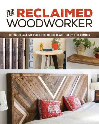 The Reclaimed Woodworker: 21 jedinečných projektů, které lze postavit z recyklovaného dřeva - The Reclaimed Woodworker: 21 One-Of-A-Kind Projects to Build with Recycled Lumber
